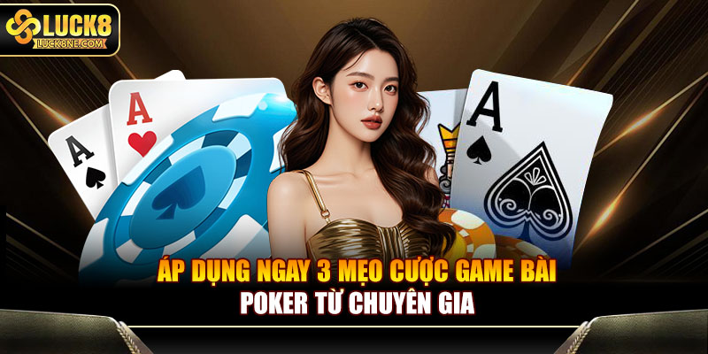 Áp dụng ngay 3 mẹo cược game bài Poker từ chuyên gia