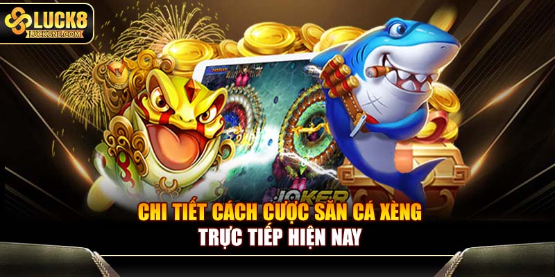 Chi tiết cách cược săn cá xèng trực tiếp hiện nay