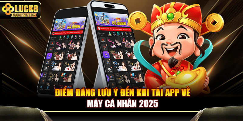 Điểm đáng lưu ý đến khi tải app về máy cá nhân 2025