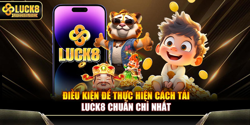 Điều kiện để thực hiện cách tải LUCK8 chuẩn chỉ nhất
