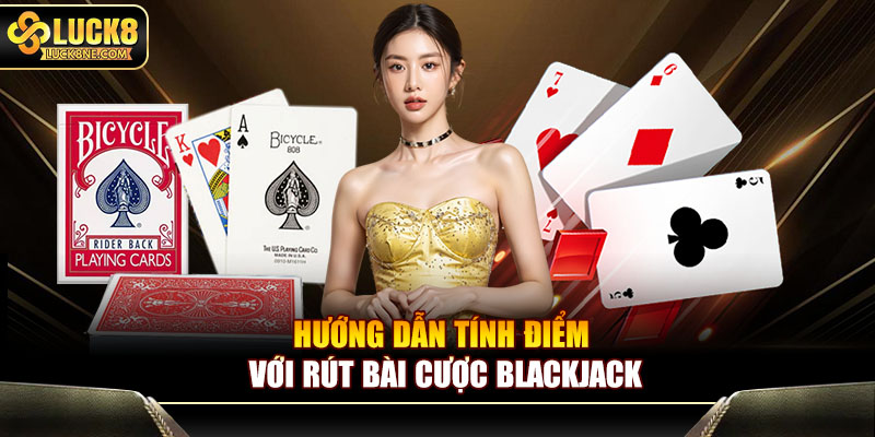 Hướng dẫn tính điểm với rút bài cược blackjack
