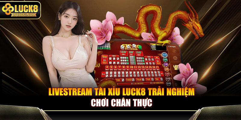 Livestream tài xỉu Luck8 trải nghiệm chơi chân thực