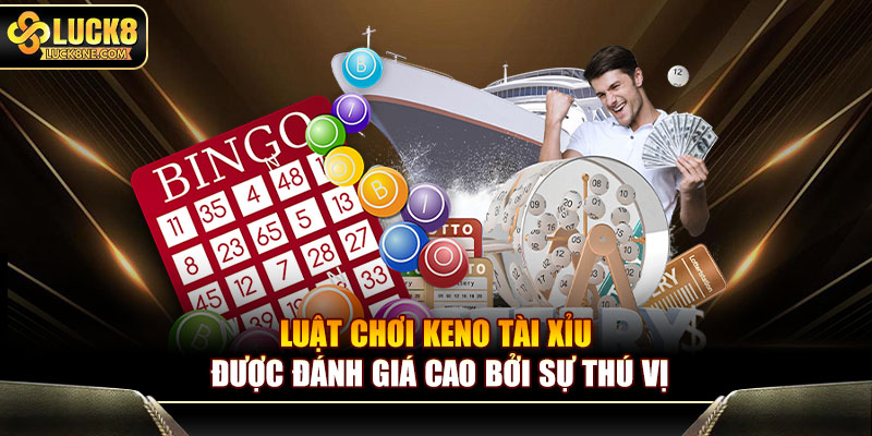 Luật chơi Keno tài xỉu được đánh giá cao bởi sự thú vị