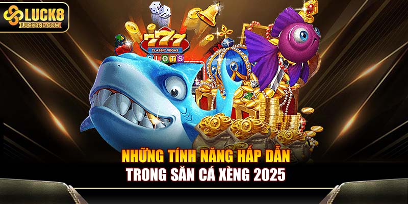 Những tính năng hấp dẫn trong săn cá xèng 2025
